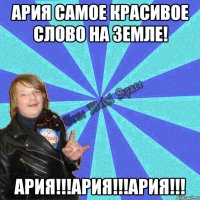 ария самое красивое слово на земле! АРИЯ!!!АРИЯ!!!АРИЯ!!!
