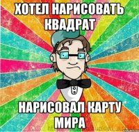 Хотел нарисовать квадрат нарисовал карту мира