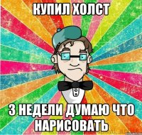 Купил холст 3 недели думаю что нарисовать