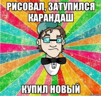 Рисовал, затупился карандаш купил новый