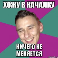 Хожу в качалку Ничего не меняется
