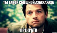 Ты такой смешной,ахаххахаха ПРЕКРАТИ