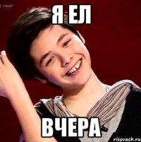 Я ЕЛ ВЧЕРА