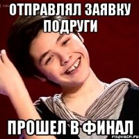 ОТПРАВЛЯЛ ЗАЯВКУ ПОДРУГИ ПРОШЕЛ В ФИНАЛ