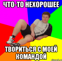 что-то нехорошее твориться с моей командой