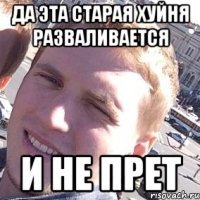 ДА ЭТА СТАРАЯ ХУЙНЯ РАЗВАЛИВАЕТСЯ И НЕ ПРЕТ