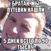 БРАТАН, МЫ ПУТЕВКИ НАШЛИ 5 ДНЕЙ ВСЕГО ПО 90 ТЫСЯЧ