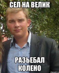 СЕЛ НА ВЕЛИК РАЗЬЕБАЛ КОЛЕНО