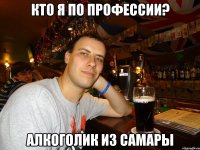 Кто я по профессии? Алкоголик из Самары