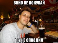 Вино не покупай я уже спиздил