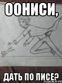 оониси, дать по писе?