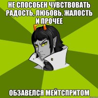 Не способен чувствовать радость, любовь, жалость и прочее Обзавелся мейтспритом