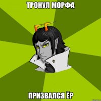 Тронул Морфа призвался ёр