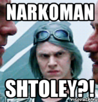narkoman shtoley?!