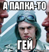 а папка-то гей