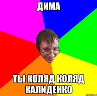 дима ты коляд коляд калиденко