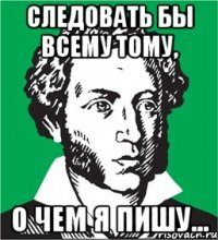 СЛЕДОВАТЬ БЫ ВСЕМУ ТОМУ, О ЧЕМ Я ПИШУ...