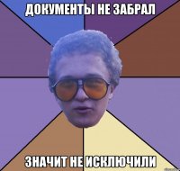 документы не забрал значит не исключили