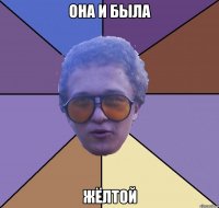 она и была жёлтой
