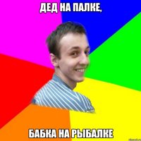 дед на палке, бабка на рыбалке