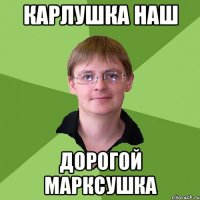 карлушка наш дорогой марксушка