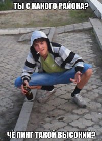 ты с какого района? чё пинг такой высокий?