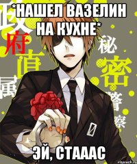 *нашел вазелин на кухне* ЭЙ, СТАААС