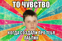 то чувство когда создали про тебя паблик