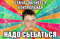 Сейчас начнётся контрольная надо сьебаться