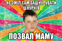 не зміл сам зашнурувати шнурків позвал маму