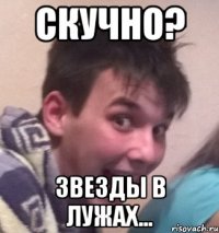 Скучно? Звезды в лужах...