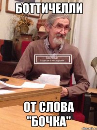 Боттичелли От слова "бочка"