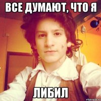 Все думают, что я либил