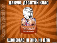 Дякую, десятий клас щонемає ні ЗНО, ні дпа