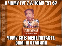 а чому тут 7, а чому тут 6? чому ви в мене питаєте, самі ж ставили