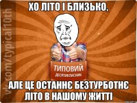 хо літо і близько, але це останнє безтурботнє літо в нашому житті