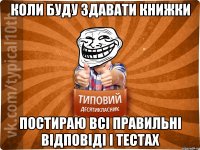 коли буду здавати книжки постираю всі правильні відповіді і тестах