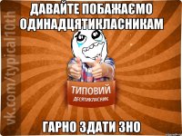 давайте побажаємо одинадцятикласникам гарно здати ЗНО