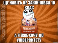 ще навіть не закінчився 10 клас а я вже хочу до університету