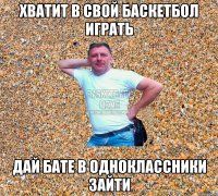 хватит в свой баскетбол играть дай бате в одноклассники зайти