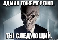 Админ тоже моргнул. Ты следующий.