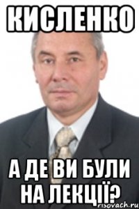 КИСЛЕНКО А ДЕ ВИ БУЛИ НА ЛЕКЦІЇ?