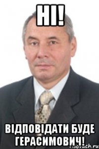 НІ! ВІДПОВІДАТИ БУДЕ ГЕРАСИМОВИЧ!