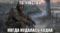 То чувство когда нудалась ходка