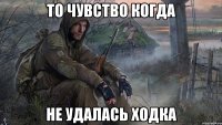 то чувство когда не удалась ходка