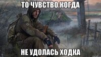 То чувство когда не удолась ходка