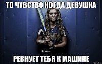 То чувство когда девушка ревнует тебя к машине