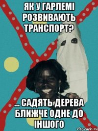 Як у Гарлемі розвивають транспорт? ... Садять дерева ближче одне до іншого