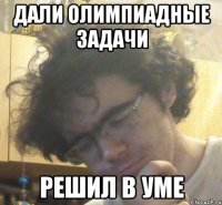 Дали олимпиадные задачи решил в уме
