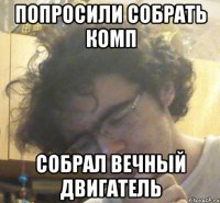 Попросили собрать комп собрал вечный двигатель